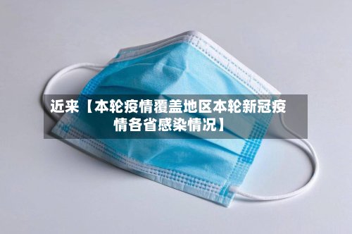 近来【本轮疫情覆盖地区本轮新冠疫情各省感染情况】