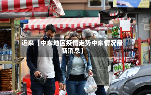 近来【中东地区疫情走势中东情况最新消息】