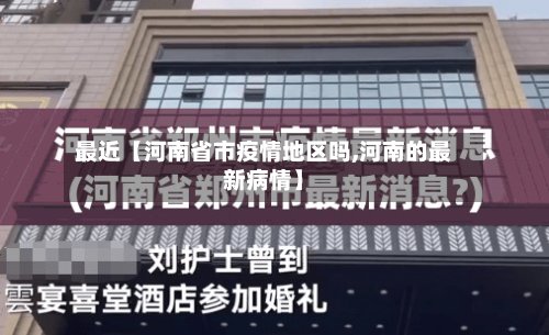 最近【河南省市疫情地区吗,河南的最新病情】