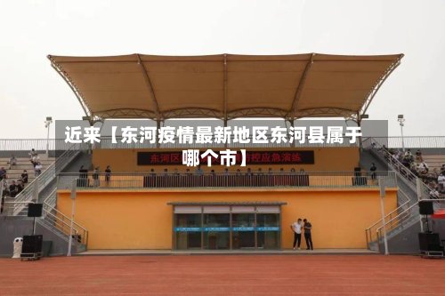 近来【东河疫情最新地区东河县属于哪个市】-第3张图片