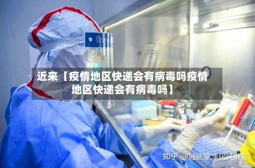 近来【疫情地区快递会有病毒吗疫情地区快递会有病毒吗】