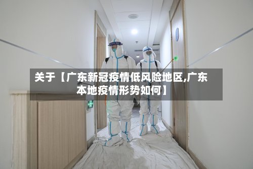 关于【广东新冠疫情低风险地区,广东本地疫情形势如何】