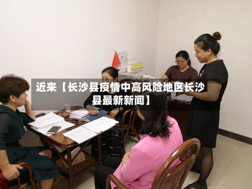 近来【长沙县疫情中高风险地区长沙县最新新闻】