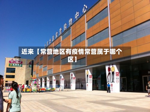 近来【常营地区有疫情常营属于哪个区】