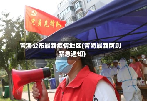 青海公布最新疫情地区(青海最新两则紧急通知)-第2张图片