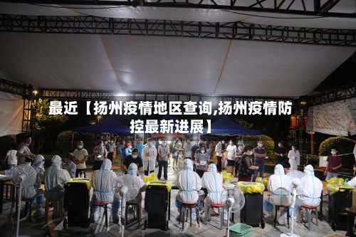最近【扬州疫情地区查询,扬州疫情防控最新进展】-第3张图片
