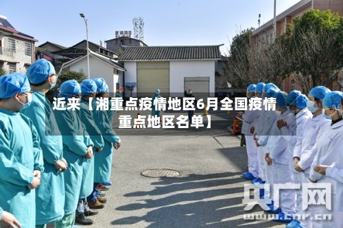 近来【湘重点疫情地区6月全国疫情重点地区名单】