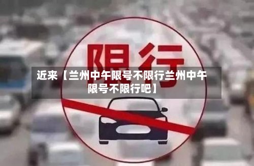 近来【兰州中午限号不限行兰州中午限号不限行吧】-第2张图片
