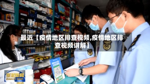 最近【疫情地区排查视频,疫情地区排查视频讲解】-第2张图片