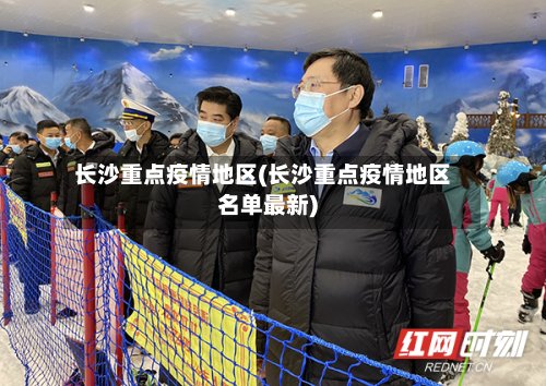 长沙重点疫情地区(长沙重点疫情地区名单最新)