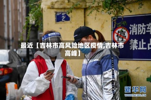 最近【吉林市高风险地区疫情,吉林市高峰】-第3张图片