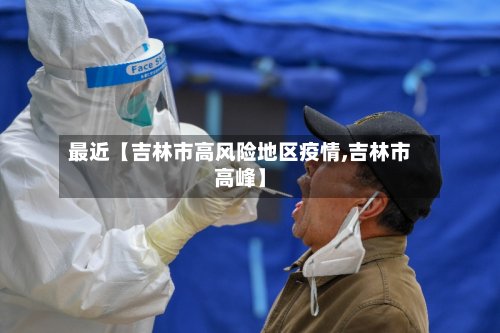 最近【吉林市高风险地区疫情,吉林市高峰】-第2张图片