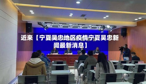 近来【宁夏吴忠地区疫情宁夏吴忠新闻最新消息】-第3张图片