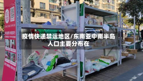 疫情快递禁运地区/东南亚中南半岛人口主要分布在