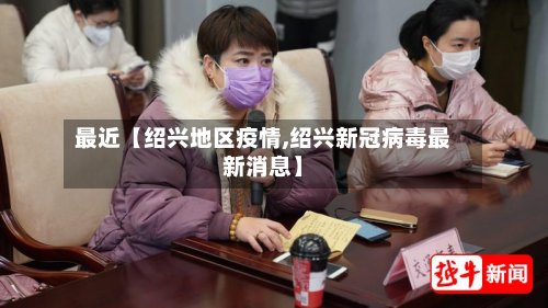 最近【绍兴地区疫情,绍兴新冠病毒最新消息】-第3张图片