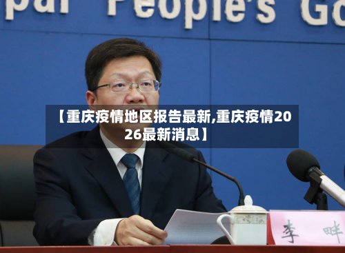 【重庆疫情地区报告最新,重庆疫情2026最新消息】-第3张图片