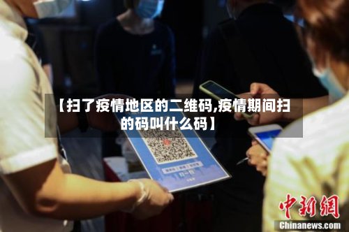 【扫了疫情地区的二维码,疫情期间扫的码叫什么码】