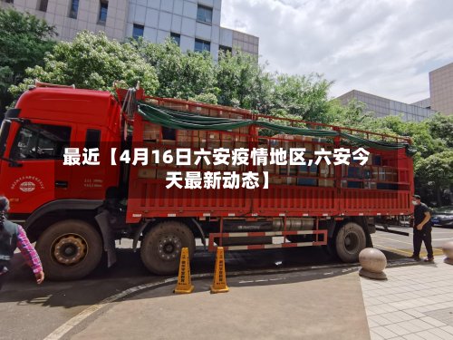 最近【4月16日六安疫情地区,六安今天最新动态】-第3张图片