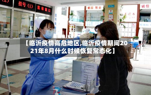 【临沂疫情高危地区,临沂疫情期间2021年8月什么时候恢复常态化】-第2张图片