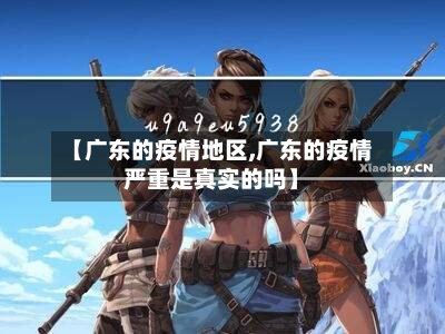 【广东的疫情地区,广东的疫情严重是真实的吗】
