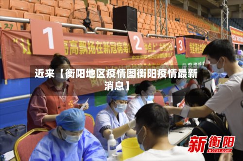 近来【衡阳地区疫情图衡阳疫情最新消息】