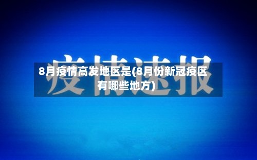 8月疫情高发地区是(8月份新冠疫区有哪些地方)-第2张图片