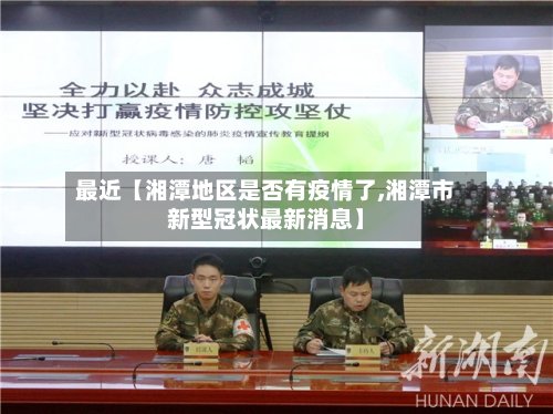 最近【湘潭地区是否有疫情了,湘潭市新型冠状最新消息】