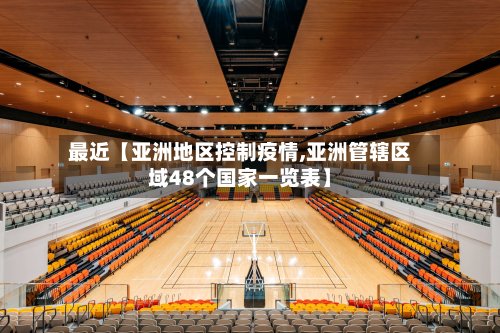 最近【亚洲地区控制疫情,亚洲管辖区域48个国家一览表】-第2张图片