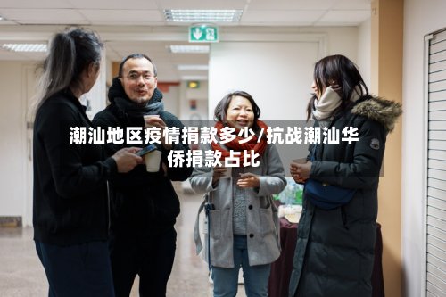 潮汕地区疫情捐款多少/抗战潮汕华侨捐款占比