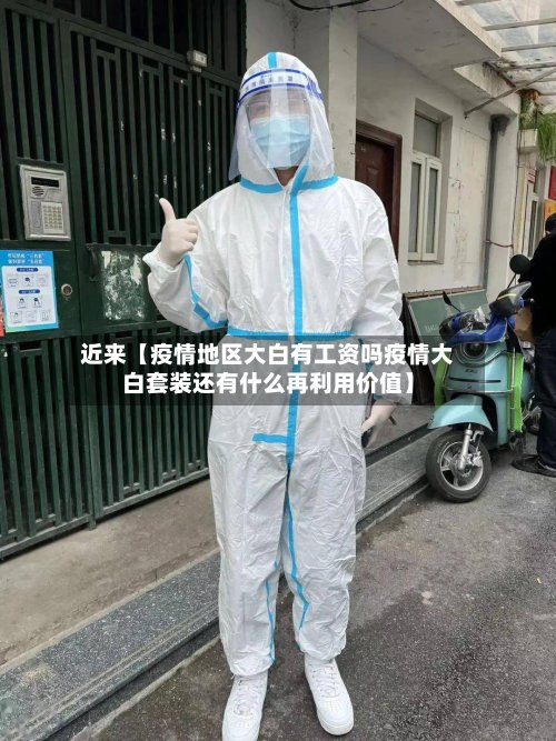 近来【疫情地区大白有工资吗疫情大白套装还有什么再利用价值】