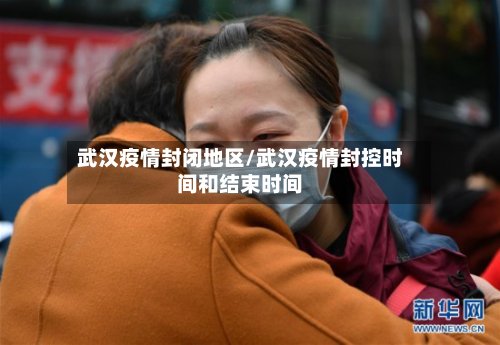 武汉疫情封闭地区/武汉疫情封控时间和结束时间