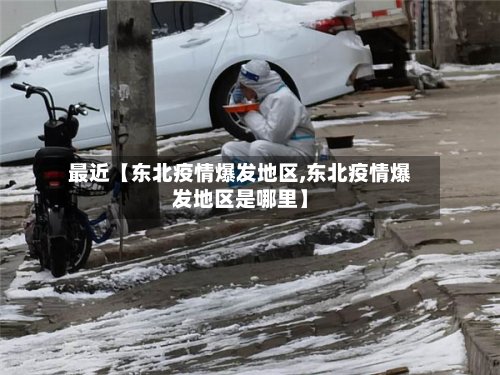 最近【东北疫情爆发地区,东北疫情爆发地区是哪里】-第2张图片