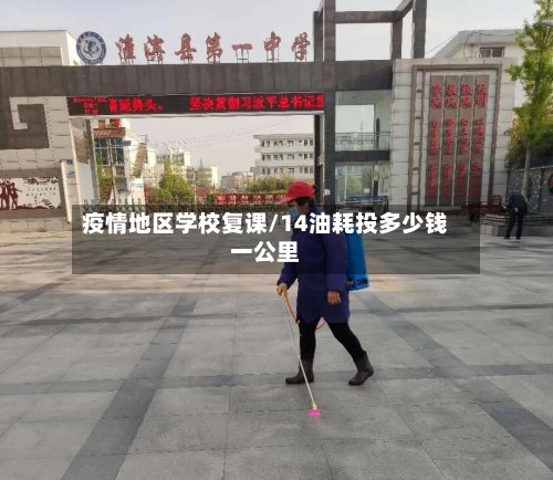 疫情地区学校复课/14油耗投多少钱一公里