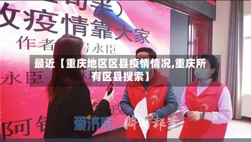 最近【重庆地区区县疫情情况,重庆所有区县搜索】-第2张图片