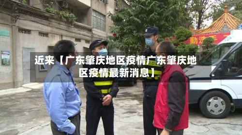 近来【广东肇庆地区疫情广东肇庆地区疫情最新消息】-第2张图片