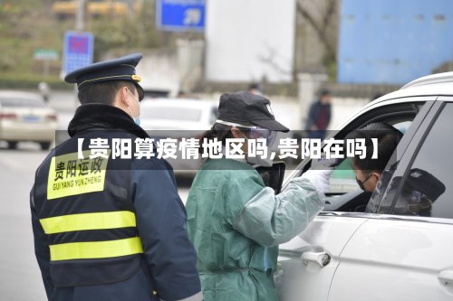 【贵阳算疫情地区吗,贵阳在吗】