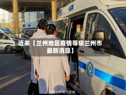 近来【兰州地区疫情等级兰州市最新消息】-第3张图片