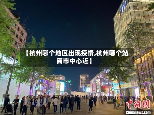 【杭州哪个地区出现疫情,杭州哪个站离市中心近】