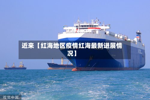近来【红海地区疫情红海最新进展情况】