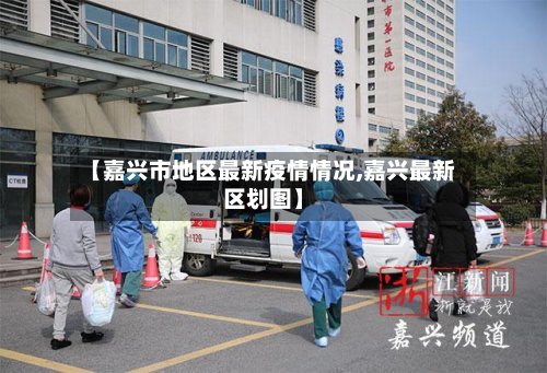 【嘉兴市地区最新疫情情况,嘉兴最新区划图】