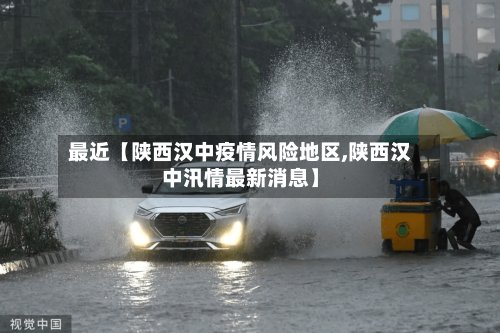 最近【陕西汉中疫情风险地区,陕西汉中汛情最新消息】