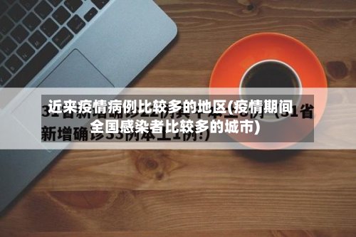 近来疫情病例比较多的地区(疫情期间全国感染者比较多的城市)-第2张图片