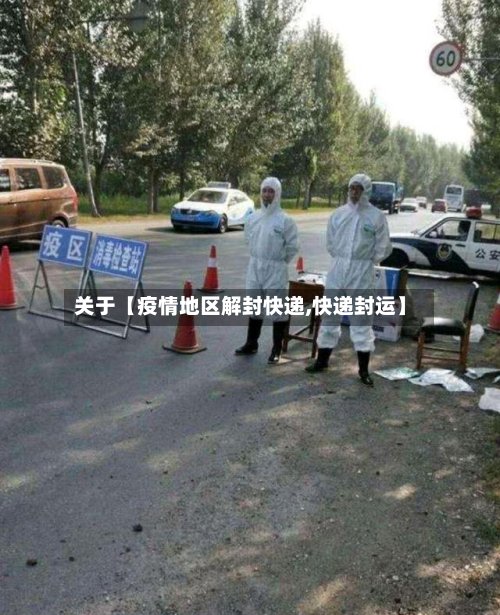 关于【疫情地区解封快递,快递封运】-第3张图片