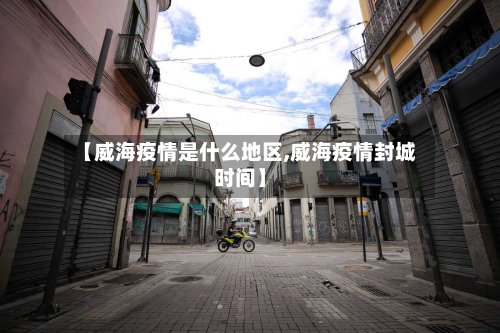 【威海疫情是什么地区,威海疫情封城时间】-第3张图片