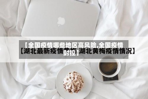【全国疫情哪些地区高风险,全国疫情封控】-第2张图片