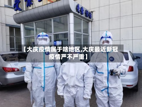 【大庆疫情属于啥地区,大庆最近新冠疫情严不严重】-第2张图片