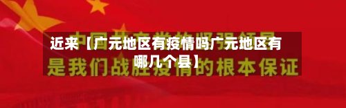 近来【广元地区有疫情吗广元地区有哪几个县】-第2张图片