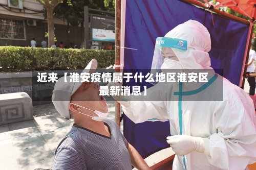 近来【淮安疫情属于什么地区淮安区最新消息】-第2张图片
