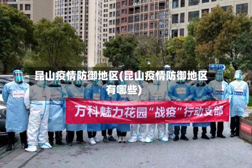 昆山疫情防御地区(昆山疫情防御地区有哪些)