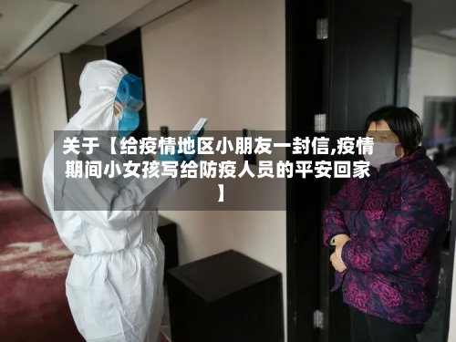 关于【给疫情地区小朋友一封信,疫情期间小女孩写给防疫人员的平安回家】